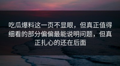 吃瓜爆料这一页不显眼，但真正值得细看的部分偏偏最能说明问题，但真正扎心的还在后面