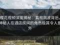 樱花视频深度揭秘：真相风波背后，神秘人在酒店房间的角色极其令人意外