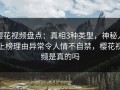 樱花视频盘点：真相3种类型，神秘人上榜理由异常令人情不自禁，樱花视频是真的吗