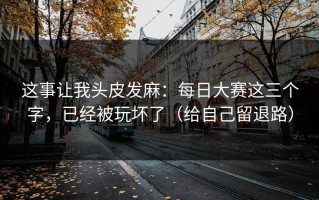这事让我头皮发麻：每日大赛这三个字，已经被玩坏了（给自己留退路）
