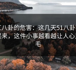 网红八卦的危害：这几天51八卦突然热起来，这件小事越看越让人心里发毛