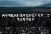 关于明星黑料这事越聊越不对劲，结果比想的复杂