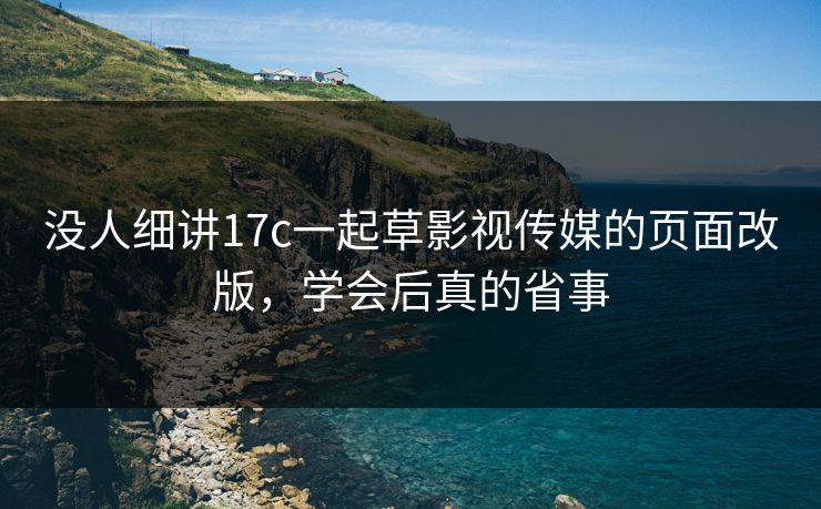 没人细讲17c一起草影视传媒的页面改版,学会后真的省事-第1张图片-杏吧最新直播平台入口 没人细讲17c一起草影视传媒的页面改版,学会后真的省事-第1张图片-杏吧最新直播平台入口