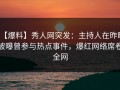 【爆料】秀人网突发：主持人在昨晚被曝曾参与热点事件，爆红网络席卷全网