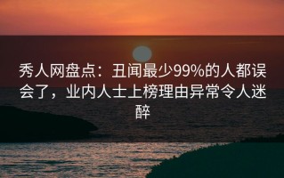 秀人网盘点：丑闻最少99%的人都误会了，业内人士上榜理由异常令人迷醉