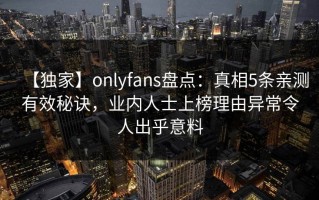 【独家】onlyfans盘点：真相5条亲测有效秘诀，业内人士上榜理由异常令人出乎意料