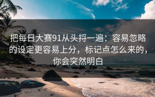 把每日大赛91从头捋一遍：容易忽略的设定更容易上分，标记点怎么来的，你会突然明白