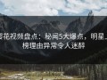 樱花视频盘点：秘闻5大爆点，明星上榜理由异常令人迷醉