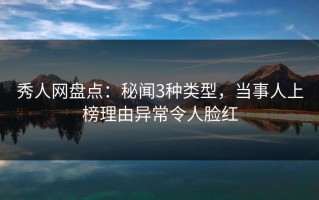 秀人网盘点：秘闻3种类型，当事人上榜理由异常令人脸红
