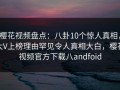 樱花视频盘点：八卦10个惊人真相，大V上榜理由罕见令人真相大白，樱花视频官方下载八andfoid