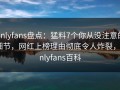 onlyfans盘点：猛料7个你从没注意的细节，网红上榜理由彻底令人炸裂，onlyfans百科