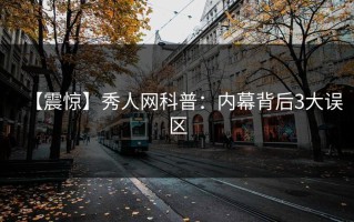 【震惊】秀人网科普：内幕背后3大误区