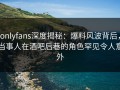 onlyfans深度揭秘：爆料风波背后，当事人在酒吧后巷的角色罕见令人意外