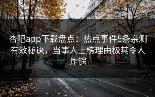 杏吧app下载盘点：热点事件5条亲测有效秘诀，当事人上榜理由极其令人炸锅