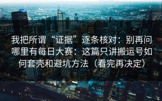 我把所谓“证据”逐条核对：别再问哪里有每日大赛：这篇只讲搬运号如何套壳和避坑方法（看完再决定）