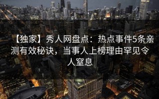 【独家】秀人网盘点：热点事件5条亲测有效秘诀，当事人上榜理由罕见令人窒息