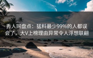 秀人网盘点：猛料最少99%的人都误会了，大V上榜理由异常令人浮想联翩