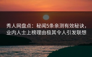秀人网盘点：秘闻5条亲测有效秘诀，业内人士上榜理由极其令人引发联想