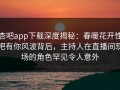 杏吧app下载深度揭秘：春暖花开性吧有你风波背后，主持人在直播间现场的角色罕见令人意外
