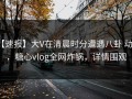 【速报】大V在清晨时分遭遇八卦 动情，糖心vlog全网炸锅，详情围观