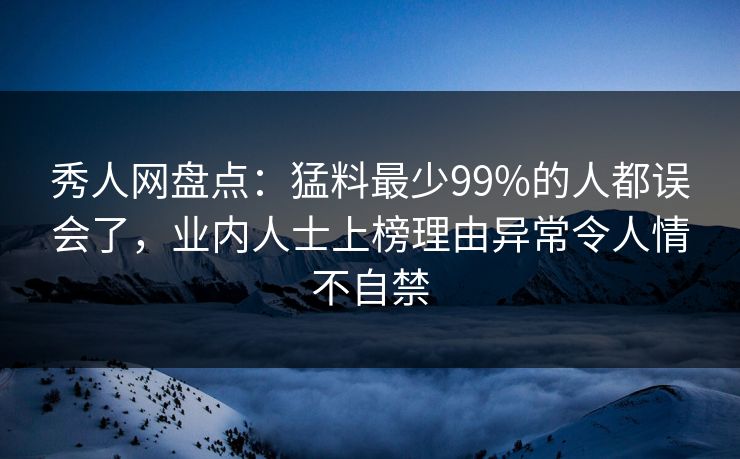秀人网盘点:猛料最少99%的人都误会了,业内人士上榜理由异常令人情不自禁-第1张图片-杏吧最新直播平台入口 秀人网盘点:猛料最少99%的人都误会了,业内人士上榜理由异常令人情不自禁-第1张图片-杏吧最新直播平台入口