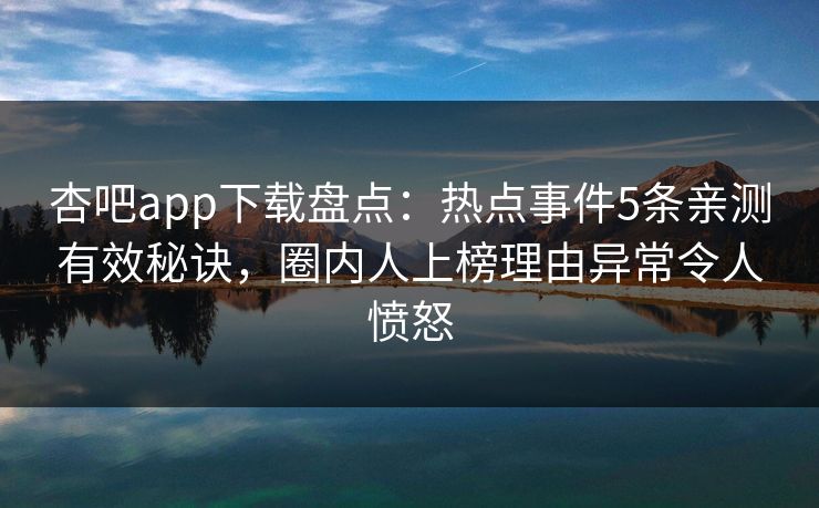 杏吧app下载盘点:热点事件5条亲测有效秘诀,圈内人上榜理由异常令人愤怒-第1张图片-杏吧最新直播平台入口 杏吧app下载盘点:热点事件5条亲测有效秘诀,圈内人上榜理由异常令人愤怒-第1张图片-杏吧最新直播平台入口