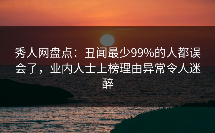 秀人网盘点:丑闻最少99%的人都误会了,业内人士上榜理由异常令人迷醉-第1张图片-杏吧最新直播平台入口 秀人网盘点:丑闻最少99%的人都误会了,业内人士上榜理由异常令人迷醉-第1张图片-杏吧最新直播平台入口