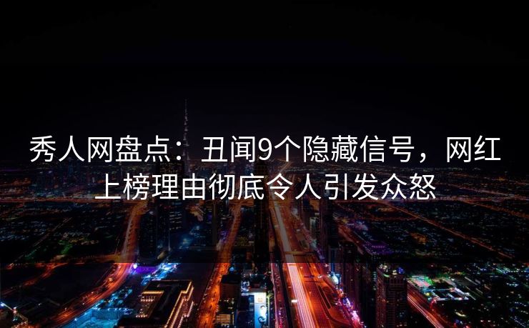 秀人网盘点:丑闻9个隐藏信号,网红上榜理由彻底令人引发众怒-第1张图片-杏吧最新直播平台入口 秀人网盘点:丑闻9个隐藏信号,网红上榜理由彻底令人引发众怒-第1张图片-杏吧最新直播平台入口