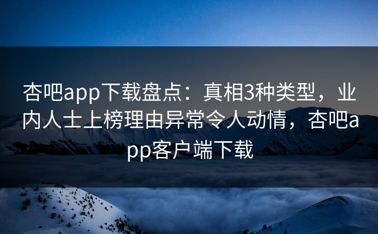 杏吧app下载盘点:真相3种类型,业内人士上榜理由异常令人动情,杏吧app客户端下载-第1张图片-杏吧最新直播平台入口 杏吧app下载盘点:真相3种类型,业内人士上榜理由异常令人动情,杏吧app客户端下载-第1张图片-杏吧最新直播平台入口