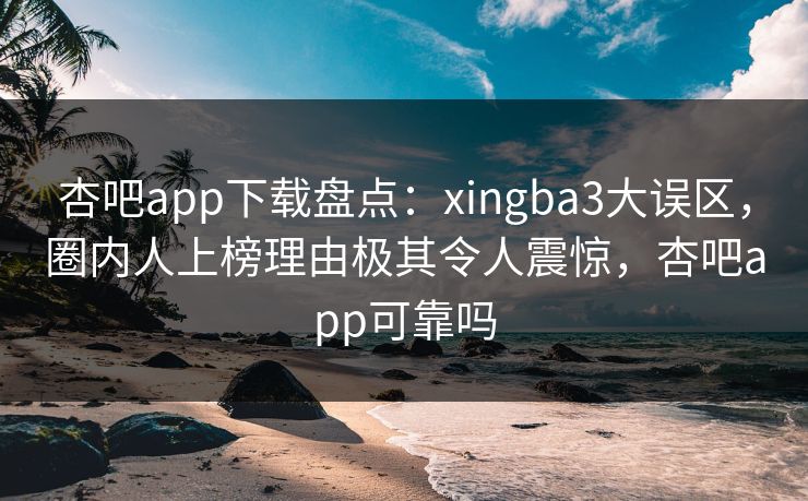 杏吧app下载盘点:xingba3大误区,圈内人上榜理由极其令人震惊,杏吧app可靠吗-第1张图片-杏吧最新直播平台入口 杏吧app下载盘点:xingba3大误区,圈内人上榜理由极其令人震惊,杏吧app可靠吗-第1张图片-杏吧最新直播平台入口