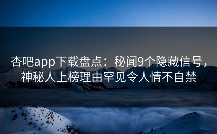 杏吧app下载盘点:秘闻9个隐藏信号,神秘人上榜理由罕见令人情不自禁-第1张图片-杏吧最新直播平台入口 杏吧app下载盘点:秘闻9个隐藏信号,神秘人上榜理由罕见令人情不自禁-第1张图片-杏吧最新直播平台入口