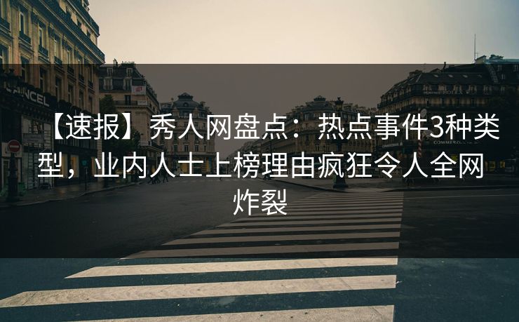【速报】秀人网盘点：热点事件3种类型，业内人士上榜理由疯狂令人全网炸裂-第1张图片-杏吧最新直播平台入口